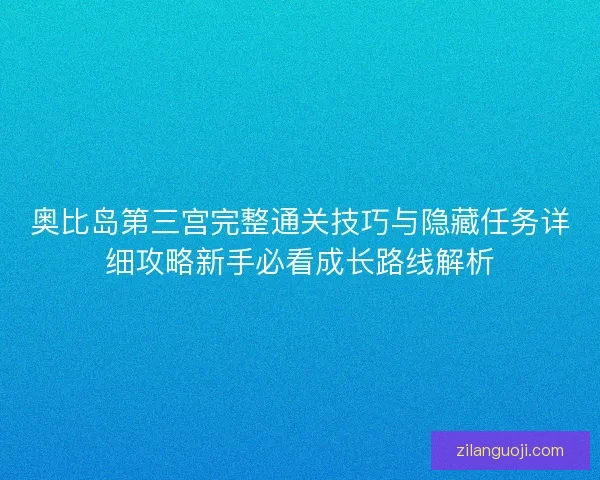 奥比岛第三宫完整通关技巧与隐藏任务详细攻略新手必看成长路线解析 奥比岛第三宫完整通关技巧与隐藏任务详细攻略新手必看成长路线解析