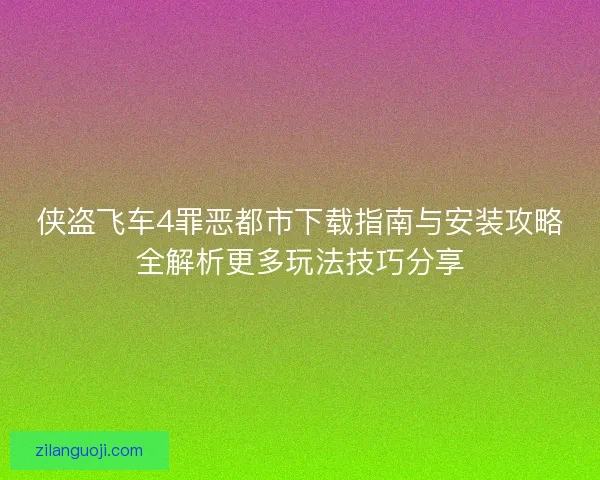 侠盗飞车4罪恶都市下载指南与安装攻略全解析更多玩法技巧分享 侠盗飞车4罪恶都市下载指南与安装攻略全解析更多玩法技巧分享