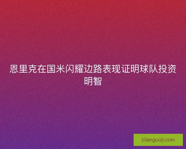 恩里克在国米闪耀边路表现证明球队投资明智 恩里克在国米闪耀边路表现证明球队投资明智