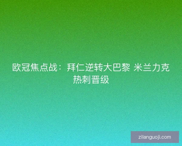 欧冠焦点战:拜仁逆转大巴黎 米兰力克热刺晋级 欧冠焦点战:拜仁逆转大巴黎 米兰力克热刺晋级