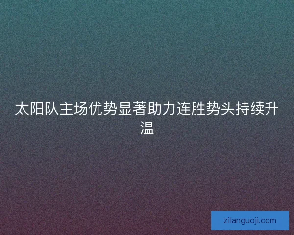 太阳队主场优势显著助力连胜势头持续升温
