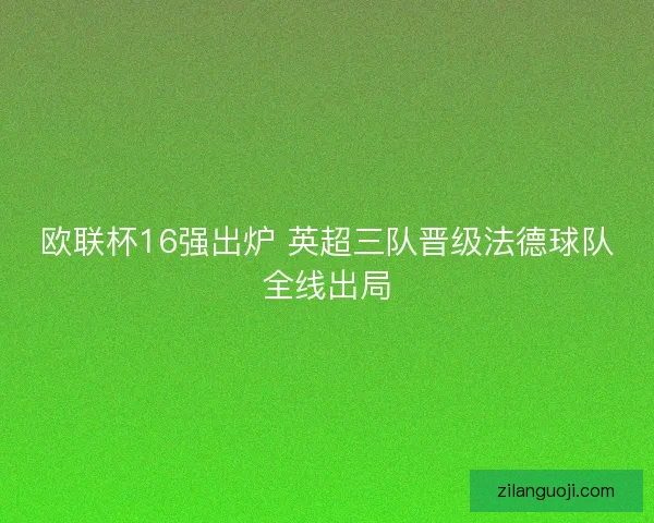 欧联杯16强出炉 英超三队晋级法德球队全线出局