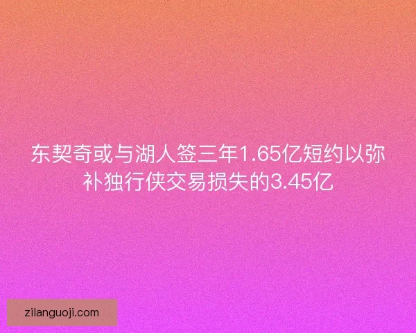 东契奇或与湖人签三年1.65亿短约以弥补独行侠交易损失的3.45亿