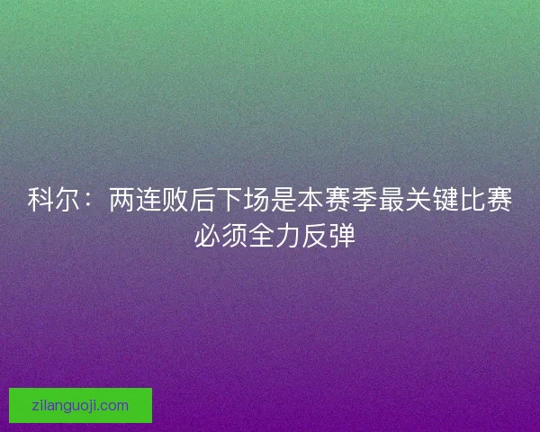科尔：两连败后下场是本赛季最关键比赛 必须全力反弹