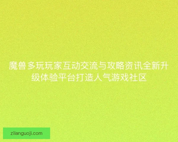 魔兽多玩玩家互动交流与攻略资讯全新升级体验平台打造人气游戏社区