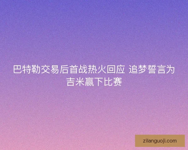 巴特勒交易后首战热火回应 追梦誓言为吉米赢下比赛